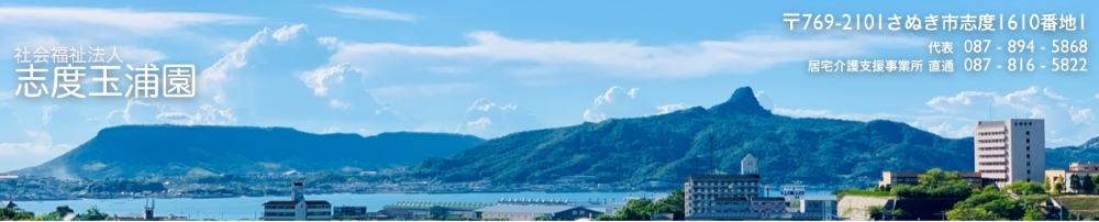 香川県さぬき市の特別養護老人ホーム志度玉浦園では明るい笑顔と親切を基本として介護にあたります。サービス内容は特別養護老人ホーム、短期入所生活介護、デイサービスセンター、老人介護支援センター、居宅介護支援、認知症対応型共同生活介護を提供しております。